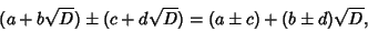 \begin{displaymath}
(a+b\sqrt{D})\pm(c+d\sqrt{D})=(a\pm c)+(b\pm d)\sqrt{D},
\end{displaymath}
